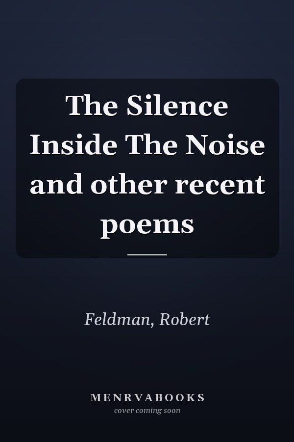 The Silence Inside The Noise and other recent poems