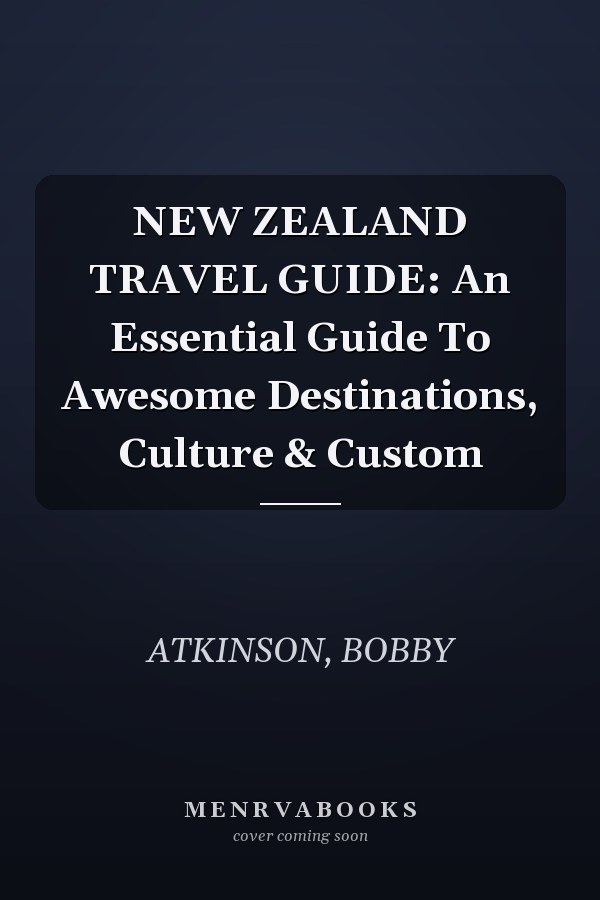 NEW ZEALAND TRAVEL GUIDE: An Essential Guide To Awesome Destinations, Culture & Custom