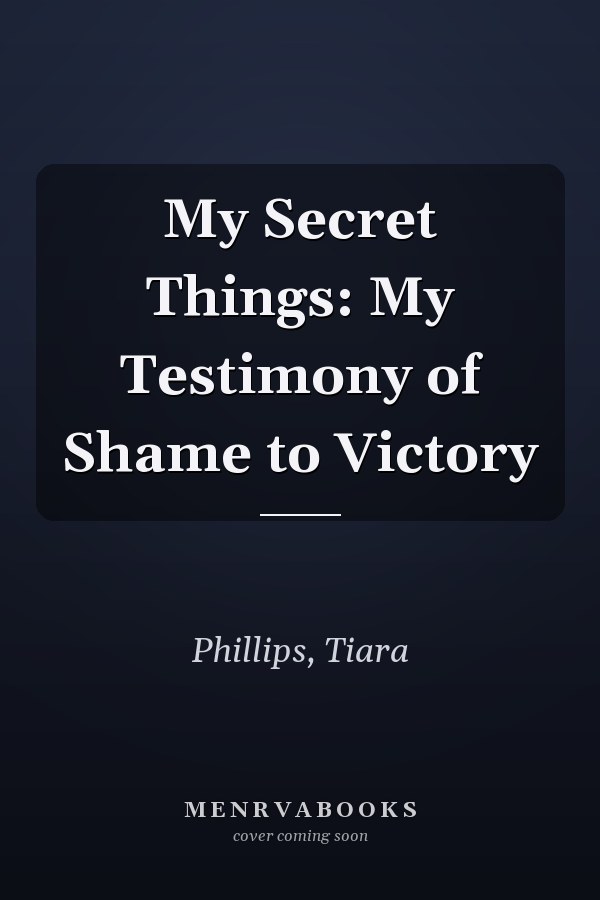 My Secret Things: My Testimony of Shame to Victory