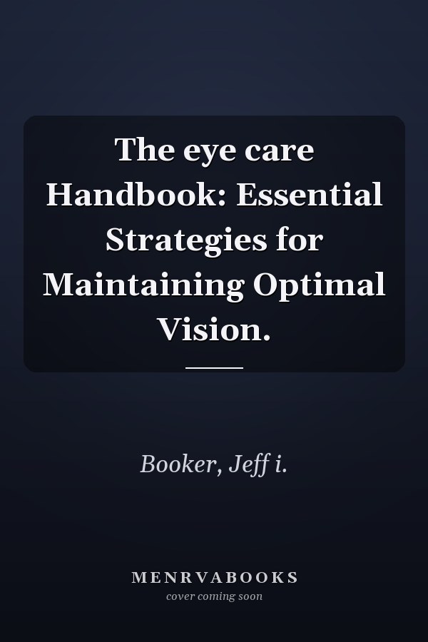The eye care Handbook: Essential Strategies for Maintaining Optimal Vision.