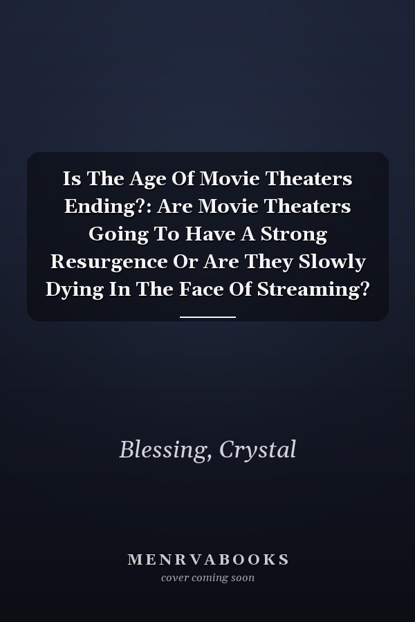 Is The Age Of Movie Theaters Ending?: Are Movie Theaters Going To Have A Strong Resurgence Or Are They Slowly Dying In The Face Of Streaming?
