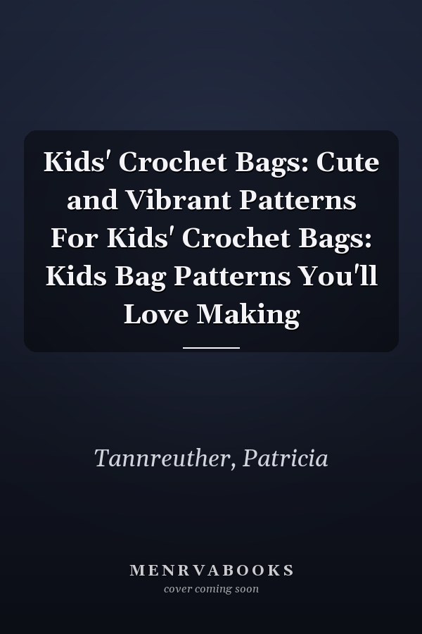 Kids' Crochet Bags: Cute and Vibrant Patterns For Kids' Crochet Bags: Kids Bag Patterns You'll Love Making