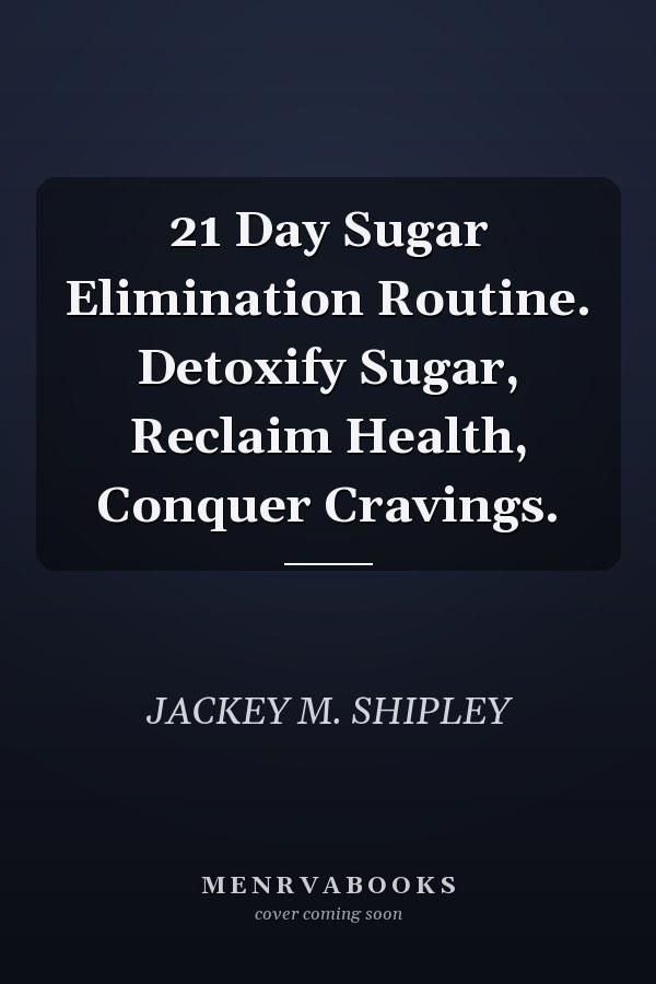 21 Day Sugar Elimination Routine. Detoxify Sugar, Reclaim Health, Conquer Cravings.