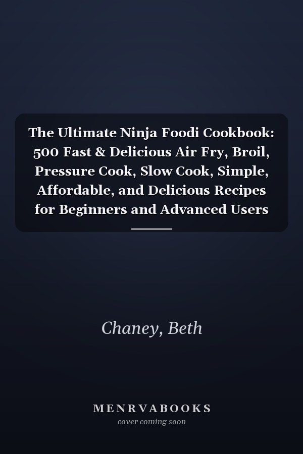 The Ultimate Ninja Foodi Cookbook: 500 Fast & Delicious Air Fry, Broil, Pressure Cook, Slow Cook, Simple, Affordable, and Delicious Recipes for Beginners and Advanced Users