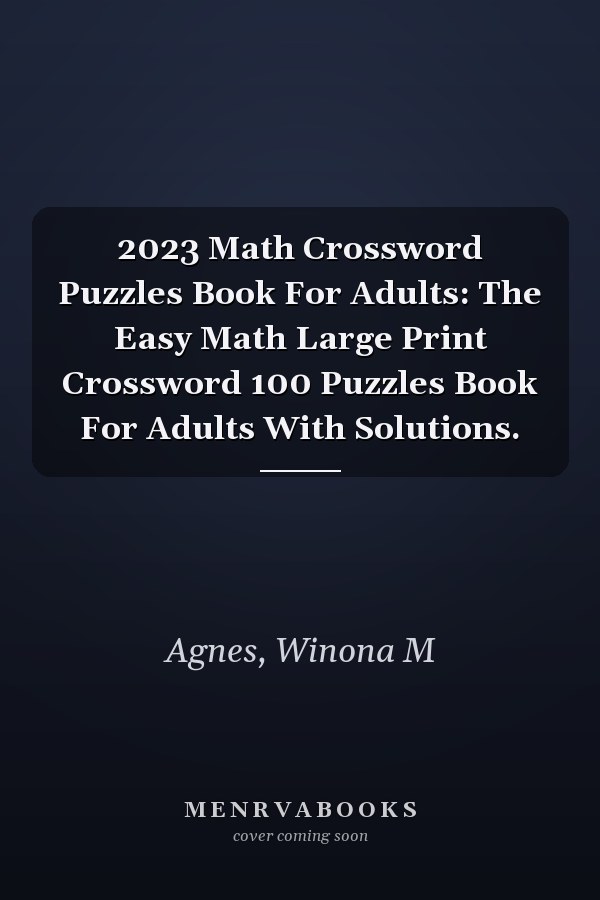 2023 Math Crossword Puzzles Book For Adults: The Easy Math Large Print Crossword 100 Puzzles Book For Adults With Solutions.
