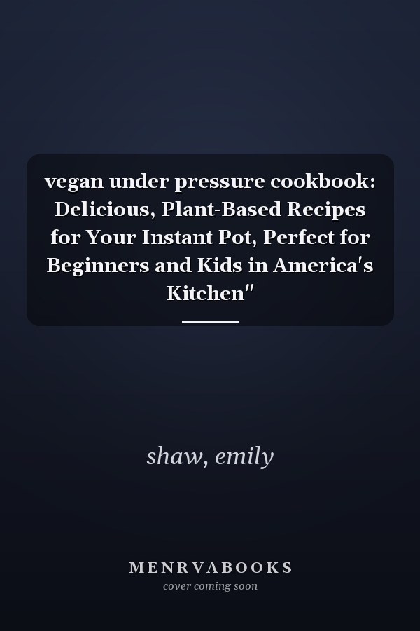 vegan under pressure cookbook: Delicious, Plant-Based Recipes for Your Instant Pot, Perfect for Beginners and Kids in America's Kitchen"