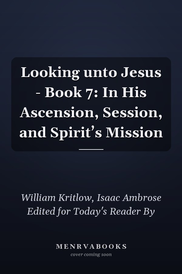 Looking unto Jesus - Book 7: In His Ascension, Session, and Spirit’s Mission
