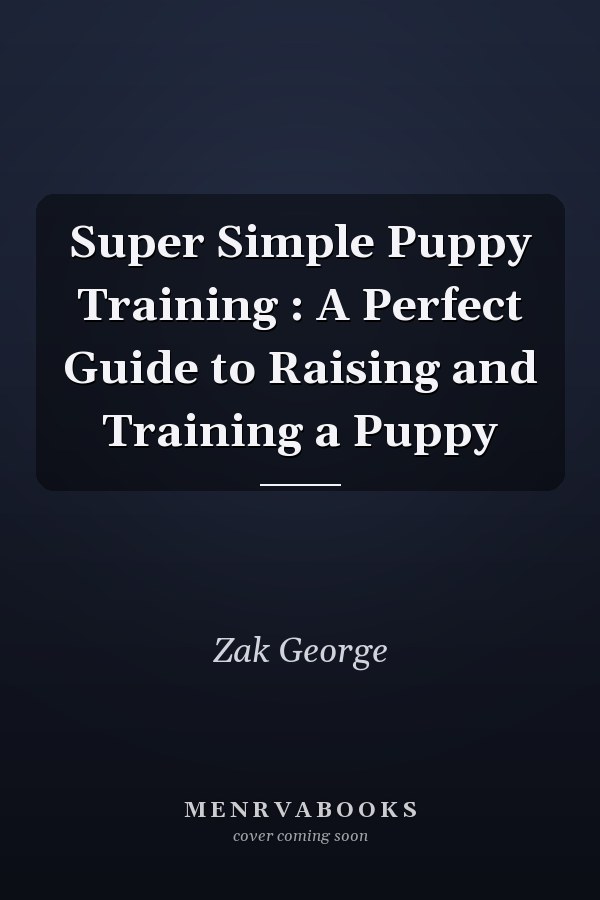 Super Simple Puppy Training : A Perfect Guide to Raising and Training a Puppy