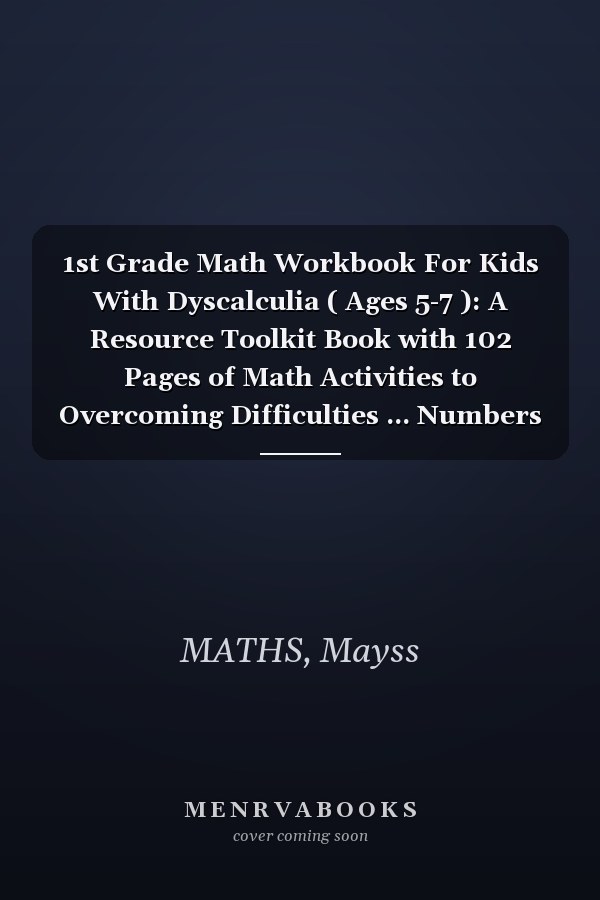 1st Grade Math Workbook For Kids With Dyscalculia ( Ages 5-7 ): A Resource Toolkit Book with 102 Pages of Math Activities to Overcoming Difficulties ... Numbers and More 1st Grade Math Workbook
