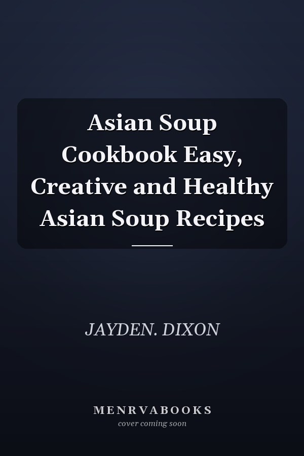 Asian Soup Cookbook Easy, Creative and Healthy Asian Soup Recipes