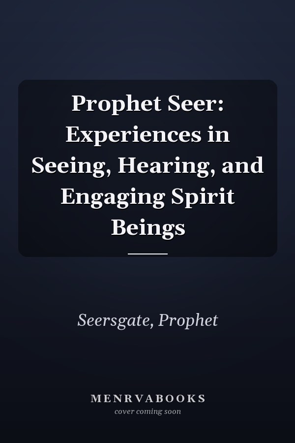 Prophet Seer: Experiences in Seeing, Hearing, and Engaging Spirit Beings