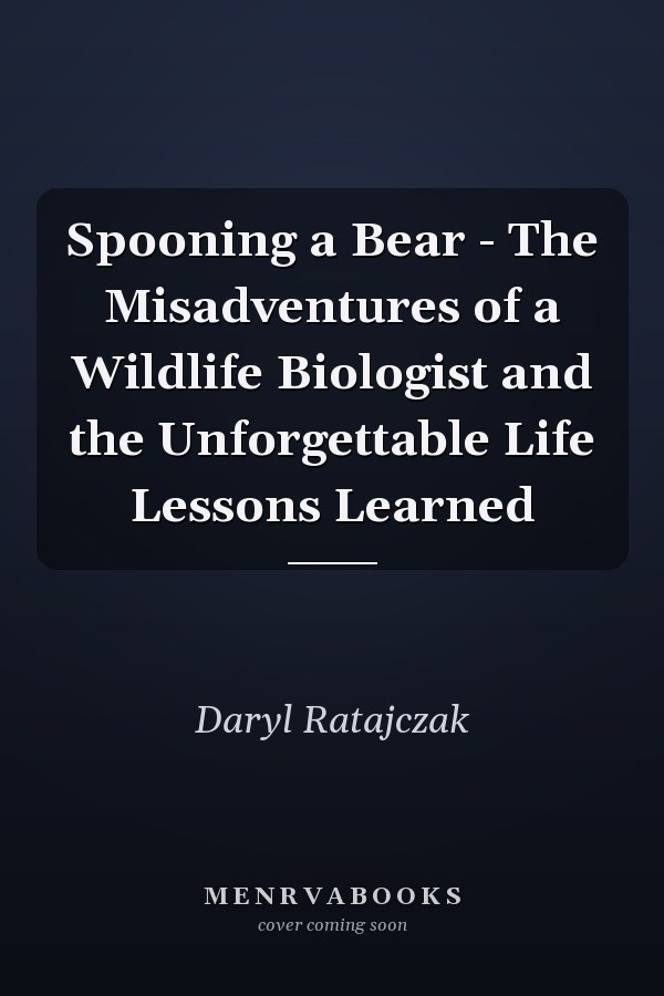 Spooning a Bear - The Misadventures of a Wildlife Biologist and the Unforgettable Life Lessons Learned