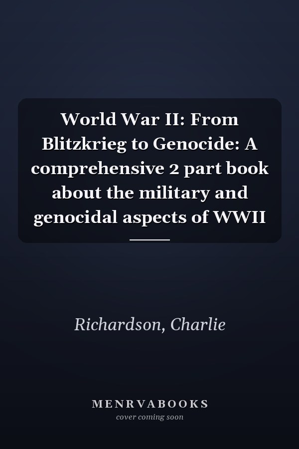 World War II: From Blitzkrieg to Genocide: A comprehensive 2 part book about the military and genocidal aspects of WWII