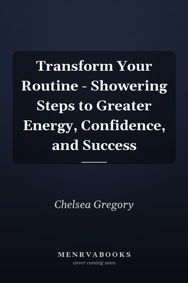 Transform Your Routine - Showering Steps to Greater Energy, Confidence, and Success