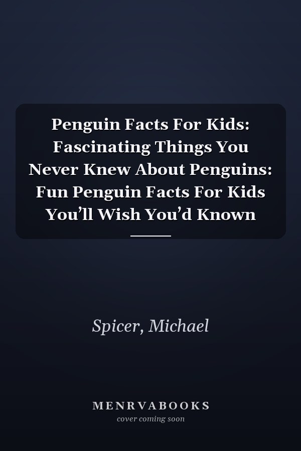 Penguin Facts For Kids: Fascinating Things You Never Knew About Penguins: Fun Penguin Facts For Kids You’ll Wish You’d Known