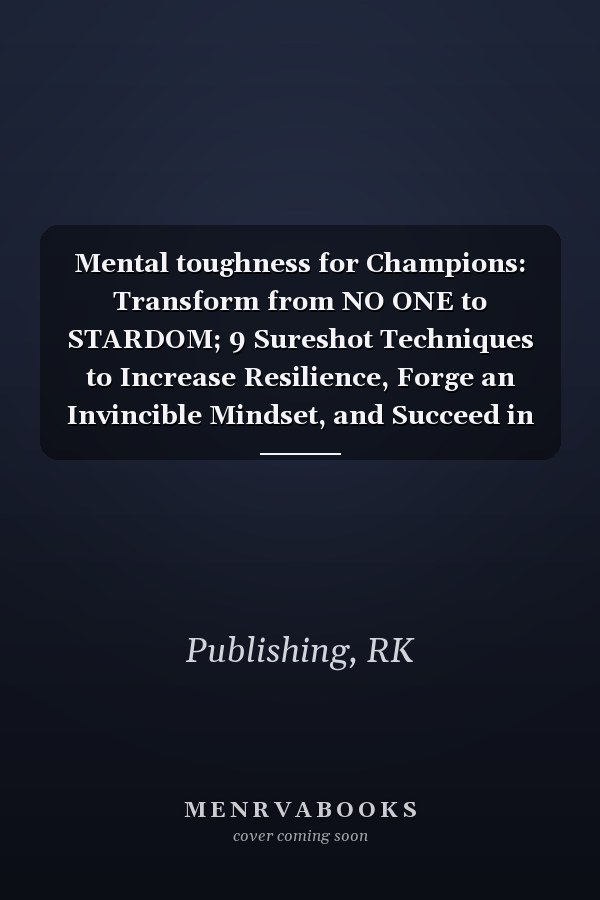 Mental toughness for Champions: Transform from NO ONE to STARDOM; 9 Sureshot Techniques to Increase Resilience, Forge an Invincible Mindset, and Succeed in Any Competitive Sport and Beyond