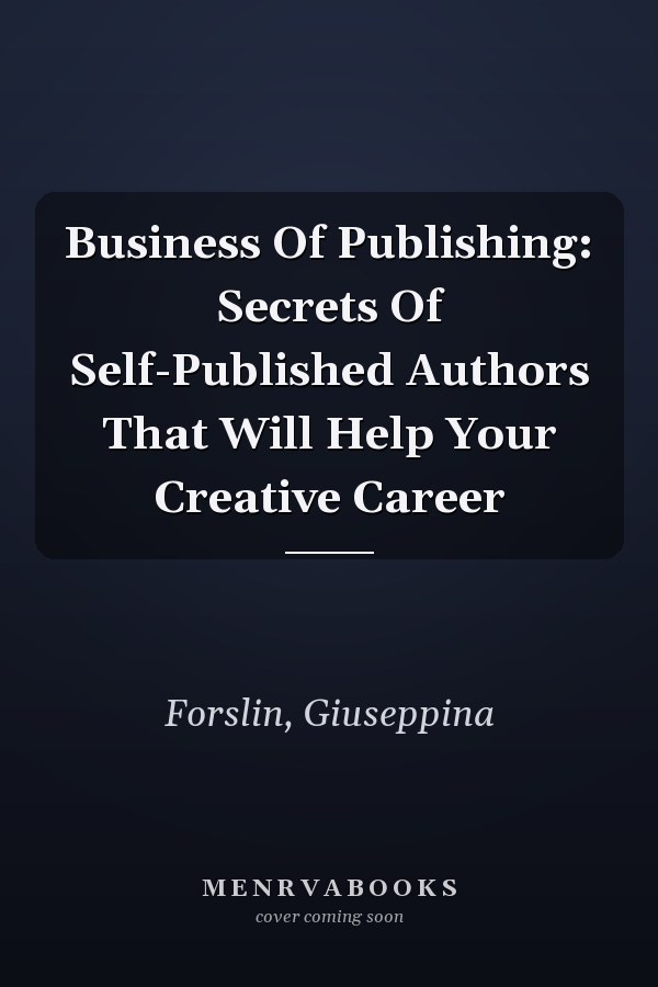 Business Of Publishing: Secrets Of Self-Published Authors That Will Help Your Creative Career