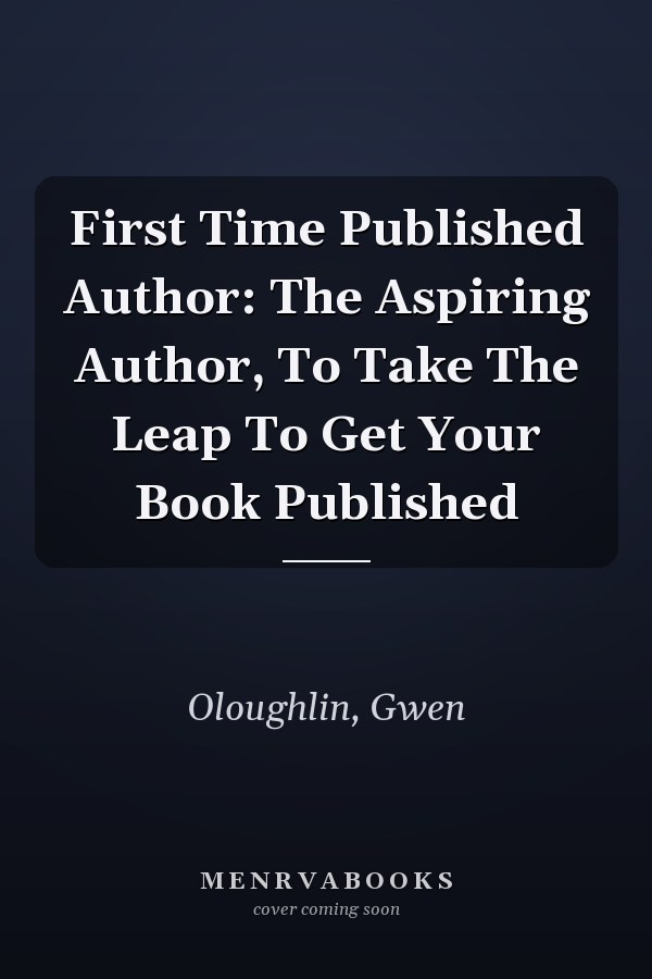 First Time Published Author: The Aspiring Author, To Take The Leap To Get Your Book Published