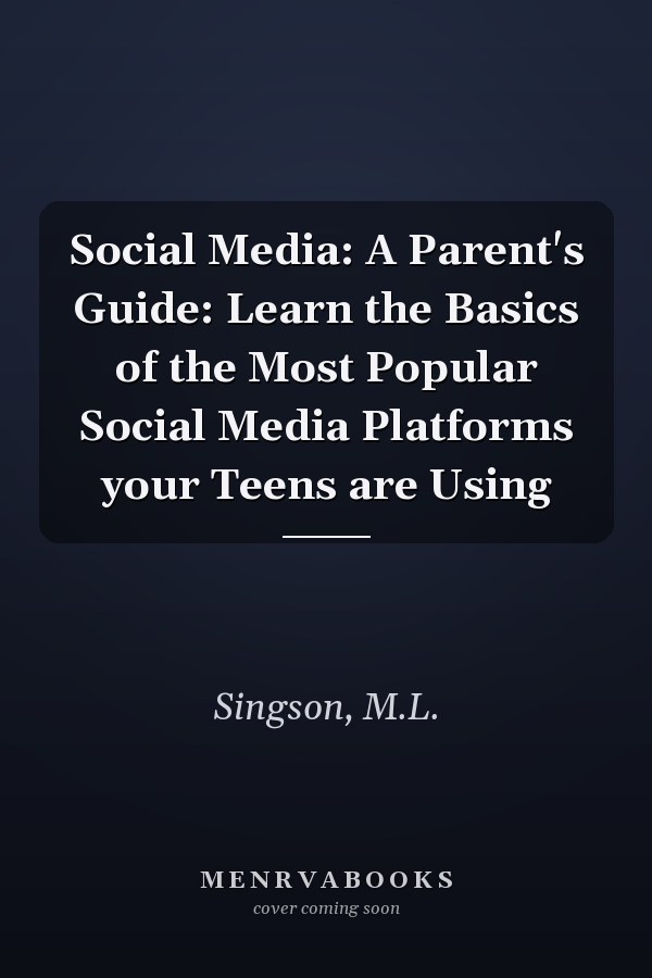 Social Media: A Parent's Guide: Learn the Basics of the Most Popular Social Media Platforms your Teens are Using