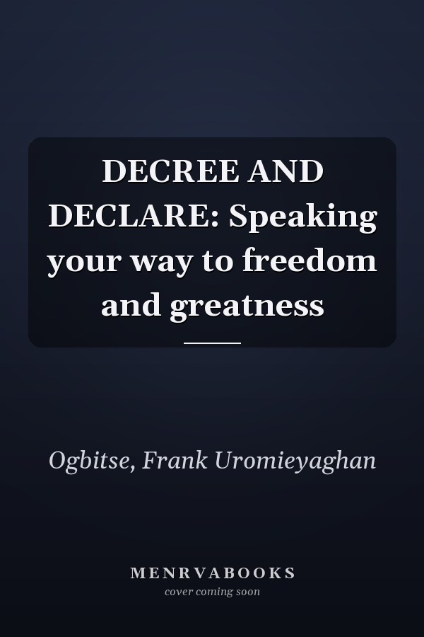 DECREE AND DECLARE: Speaking your way to freedom and greatness