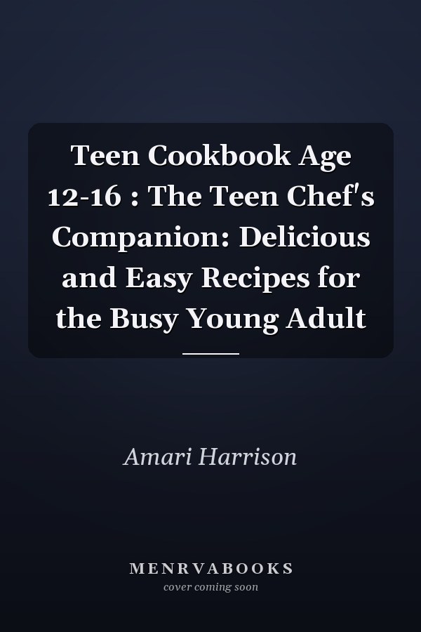 Teen Cookbook Age 12-16 : The Teen Chef's Companion: Delicious and Easy Recipes for the Busy Young Adult