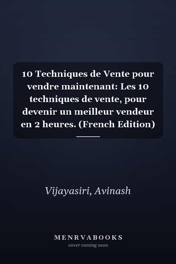 10 Techniques de Vente pour vendre maintenant: Les 10 techniques de vente, pour devenir un meilleur vendeur en 2 heures. (French Edition)