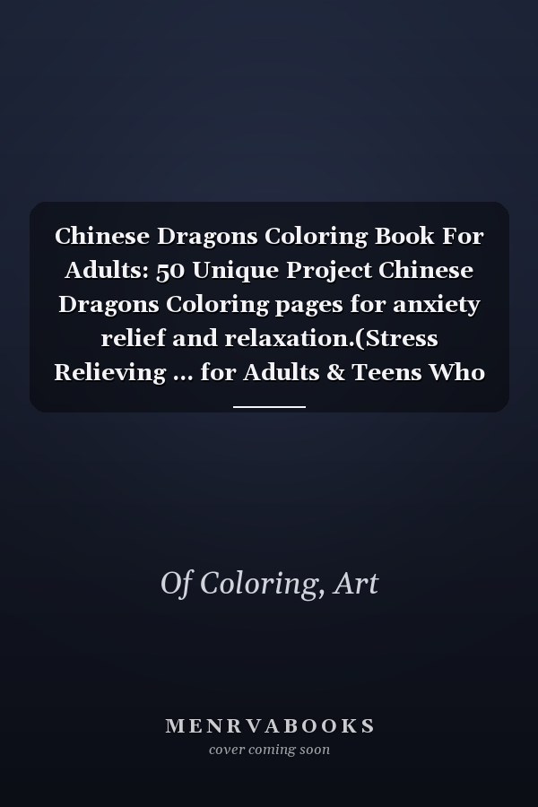 Chinese Dragons Coloring Book For Adults: 50 Unique Project Chinese Dragons Coloring pages for anxiety relief and relaxation.(Stress Relieving ... for Adults & Teens Who Love Dragons.