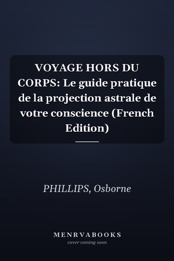 VOYAGE HORS DU CORPS: Le guide pratique de la projection astrale de votre conscience (French Edition)