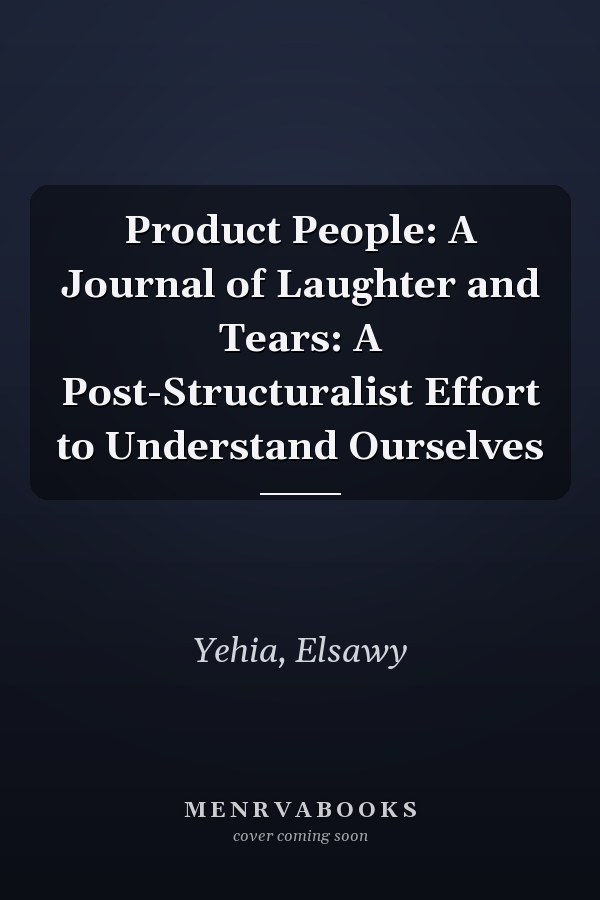 Product People: A Journal of Laughter and Tears: A Post-Structuralist Effort to Understand Ourselves