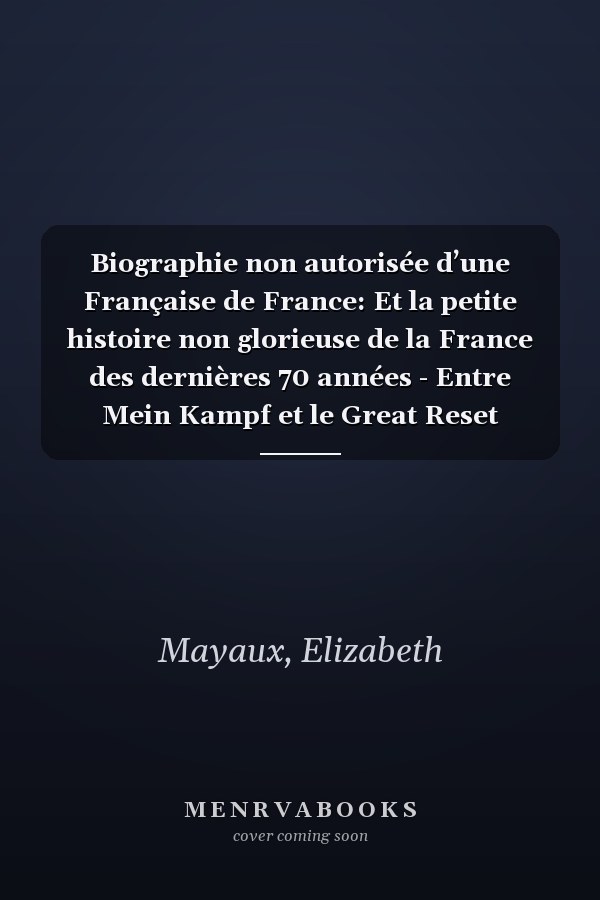 Biographie non autorisée d’une Française de France: Et la petite histoire non glorieuse de la France des dernières 70 années - Entre Mein Kampf et le Great Reset (French Edition)