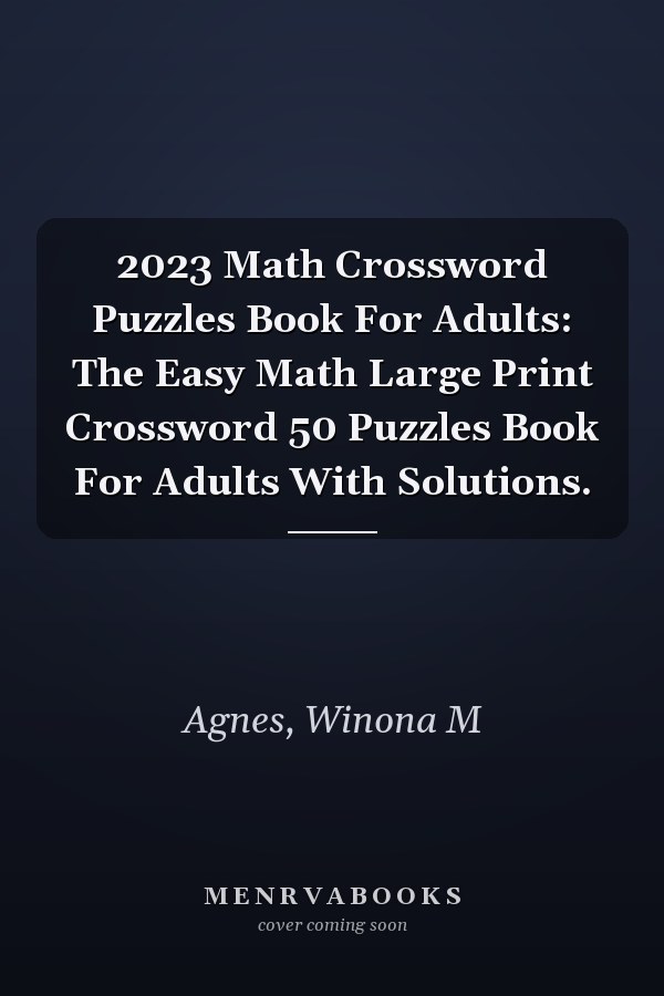 2023 Math Crossword Puzzles Book For Adults: The Easy Math Large Print Crossword 50 Puzzles Book For Adults With Solutions.