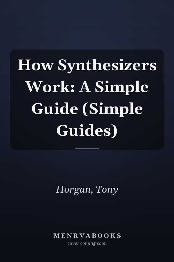 How Synthesizers Work: A Simple Guide (Simple Guides)