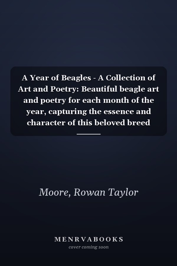 A Year of Beagles - A Collection of Art and Poetry: Beautiful beagle art and poetry for each month of the year, capturing the essence and character of this beloved breed