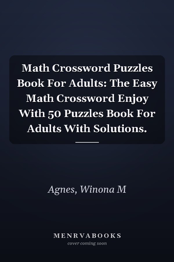 Math Crossword Puzzles Book For Adults: The Easy Math Crossword Enjoy With 50 Puzzles Book For Adults With Solutions.