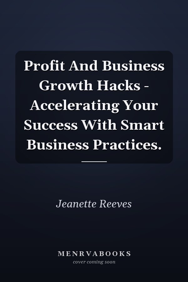 Profit And Business Growth Hacks - Accelerating Your Success With Smart Business Practices.