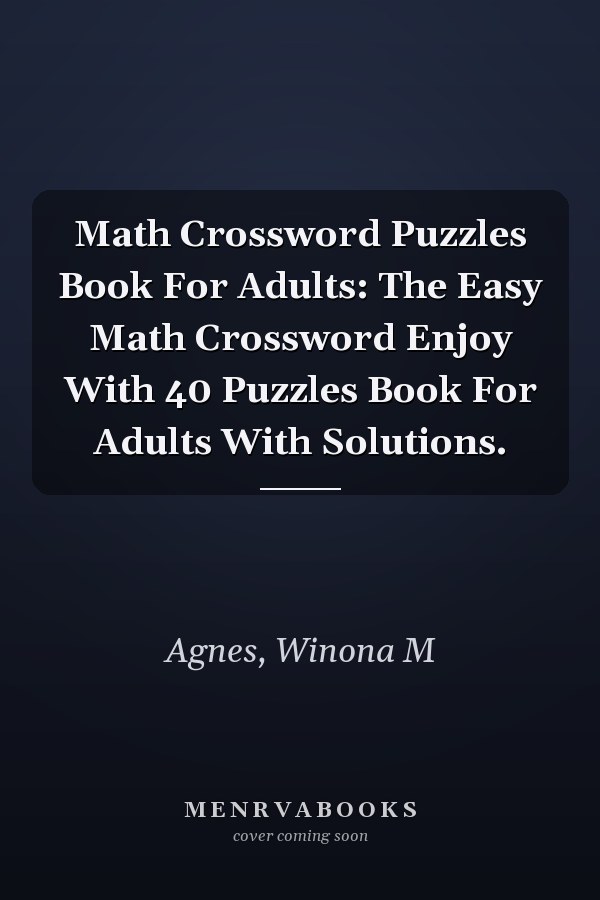 Math Crossword Puzzles Book For Adults: The Easy Math Crossword Enjoy With 40 Puzzles Book For Adults With Solutions.