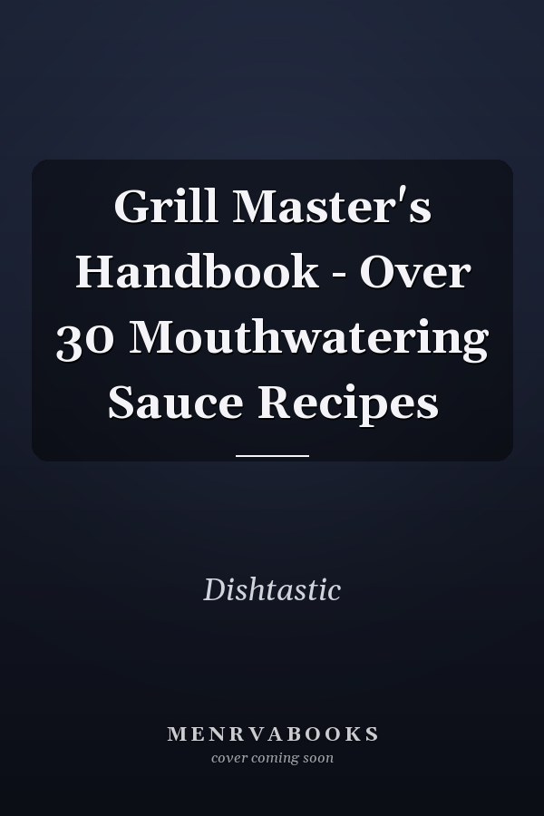Grill Master's Handbook - Over 30 Mouthwatering Sauce Recipes