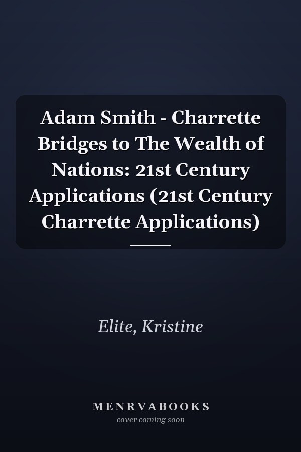 Adam Smith - Charrette Bridges to The Wealth of Nations: 21st Century Applications (21st Century Charrette Applications)