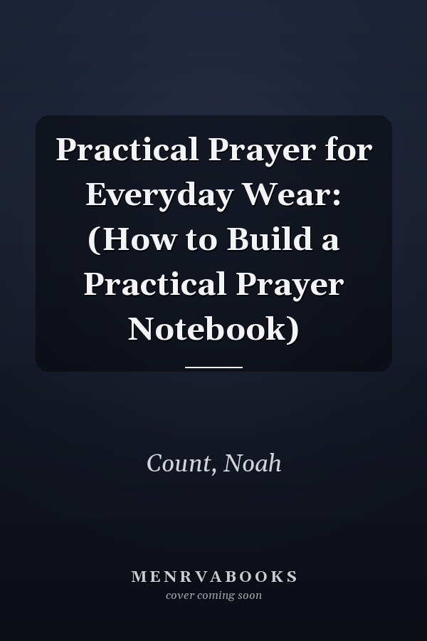 Practical Prayer for Everyday Wear: (How to Build a Practical Prayer Notebook)