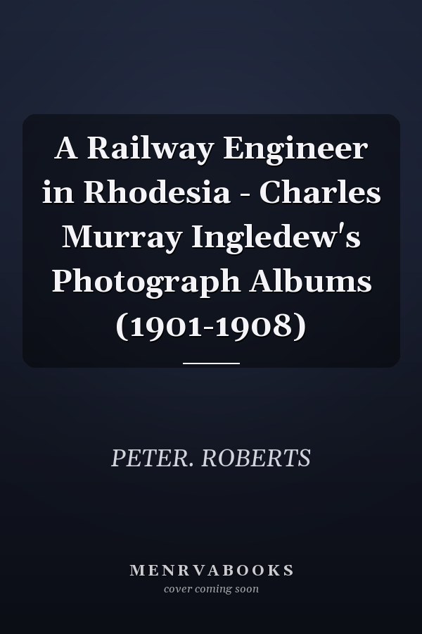 A Railway Engineer in Rhodesia - Charles Murray Ingledew's Photograph Albums (1901-1908)