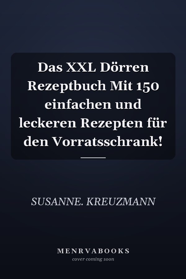 Das XXL Dörren Rezeptbuch Mit 150 einfachen und leckeren Rezepten für den Vorratsschrank!