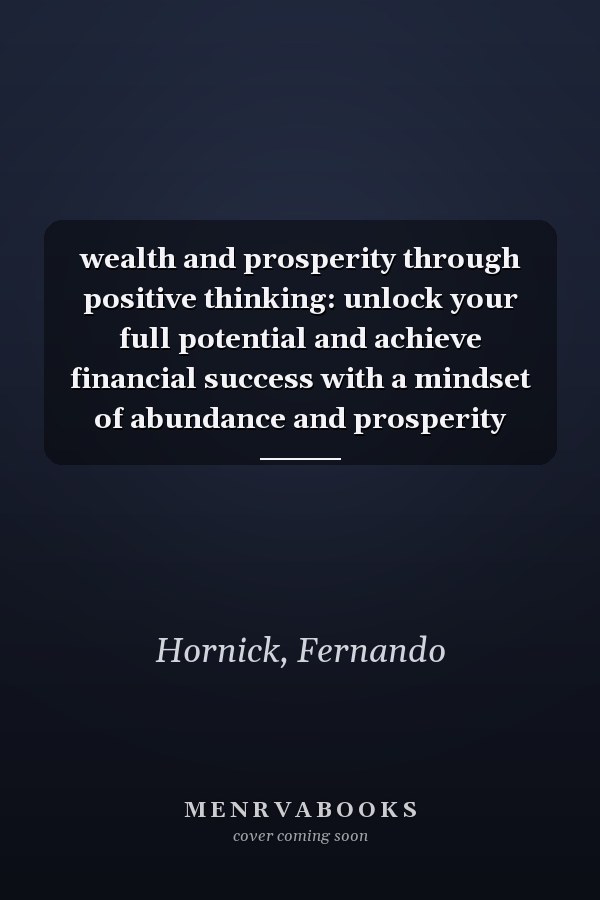 wealth and prosperity through positive thinking: unlock your full potential and achieve financial success with a mindset of abundance and prosperity