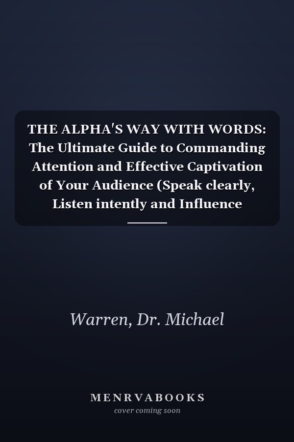 THE ALPHA'S WAY WITH WORDS: The Ultimate Guide to Commanding Attention and Effective Captivation of Your Audience (Speak clearly, Listen intently and Influence Anyone).