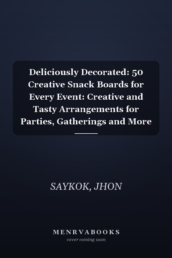 Deliciously Decorated: 50 Creative Snack Boards for Every Event: Creative and Tasty Arrangements for Parties, Gatherings and More
