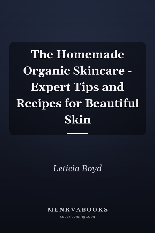 The Homemade Organic Skincare - Expert Tips and Recipes for Beautiful Skin