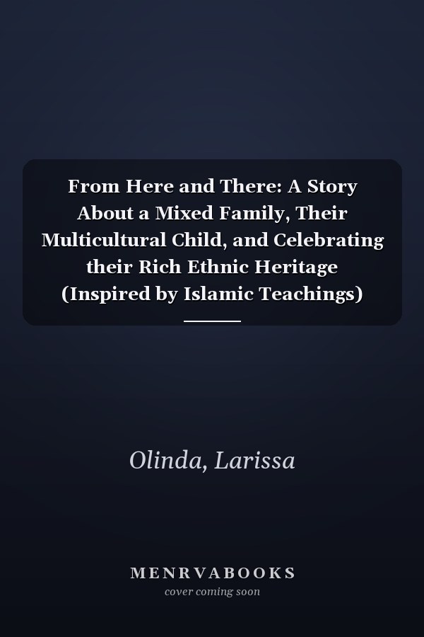 From Here and There: A Story About a Mixed Family, Their Multicultural Child, and Celebrating their Rich Ethnic Heritage (Inspired by Islamic Teachings)