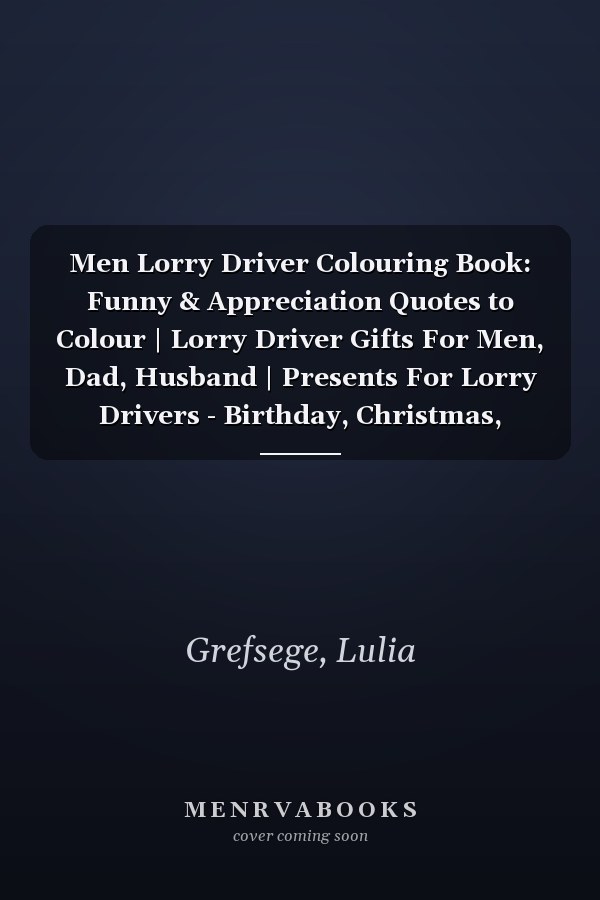 Men Lorry Driver Colouring Book: Funny & Appreciation Quotes to Colour | Lorry Driver Gifts For Men, Dad, Husband | Presents For Lorry Drivers - Birthday, Christmas, Secret Santa or to Give Casually.