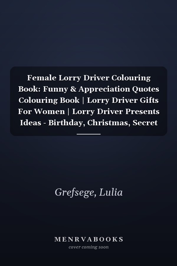 Female Lorry Driver Colouring Book: Funny & Appreciation Quotes Colouring Book | Lorry Driver Gifts For Women | Lorry Driver Presents Ideas - Birthday, Christmas, Secret Santa or to Give Casually.