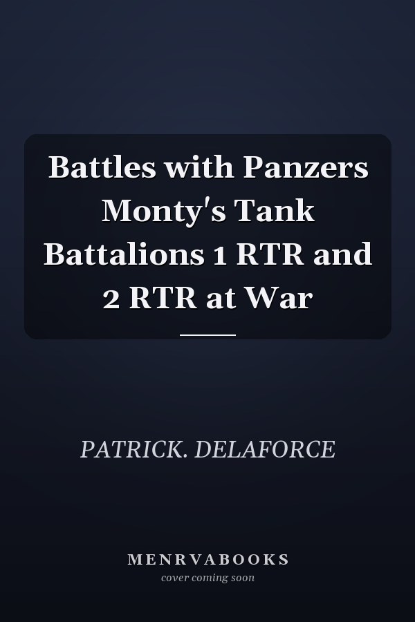 Battles with Panzers Monty's Tank Battalions 1 RTR and 2 RTR at War