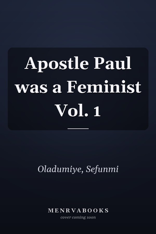 Apostle Paul was a Feminist Vol. 1